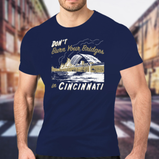 Don't Burn Your Bridges in Cincinnati shirt Classic T-Shirt - Image 2