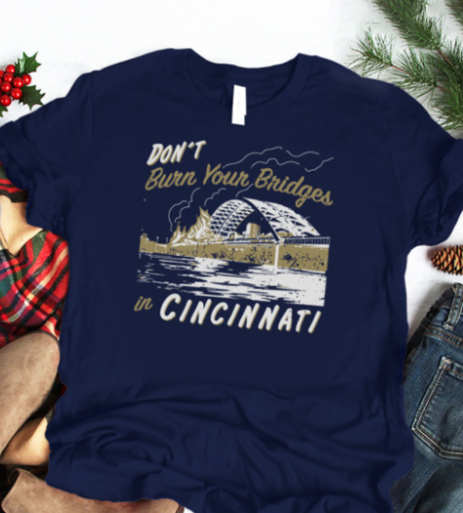 Don't Burn Your Bridges in Cincinnati shirt Classic T-Shirt - Image 4