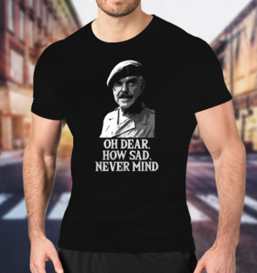 Oh Dear How Sad Never Mind Shirt Unisex T-Shirt