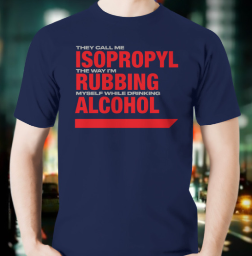 they call me isopropyl the way i'm rubbing myself while drinking alcohol shirt T-Shirt - Image 2