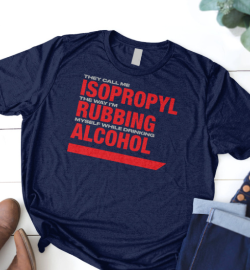 they call me isopropyl the way i'm rubbing myself while drinking alcohol shirt T-Shirt - Image 3