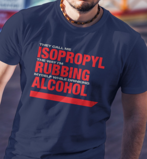 they call me isopropyl the way i'm rubbing myself while drinking alcohol shirt T-Shirt