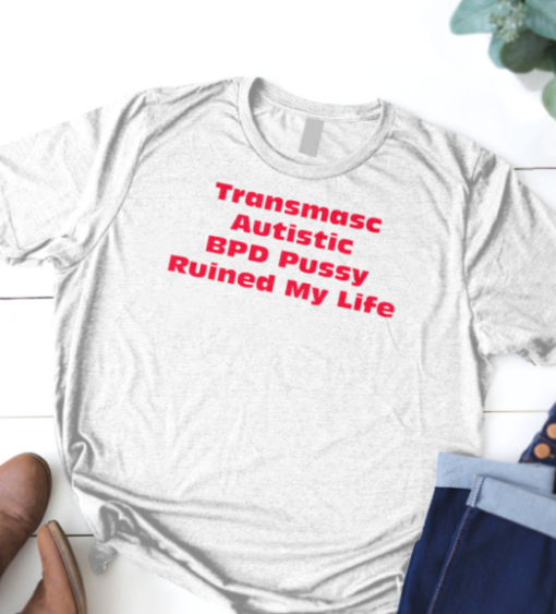 transmasc autistic BPD Pussy Ruined My Life shirt T-Shirt - Image 3