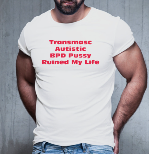 transmasc autistic BPD Pussy Ruined My Life shirt T-Shirt - Image 4