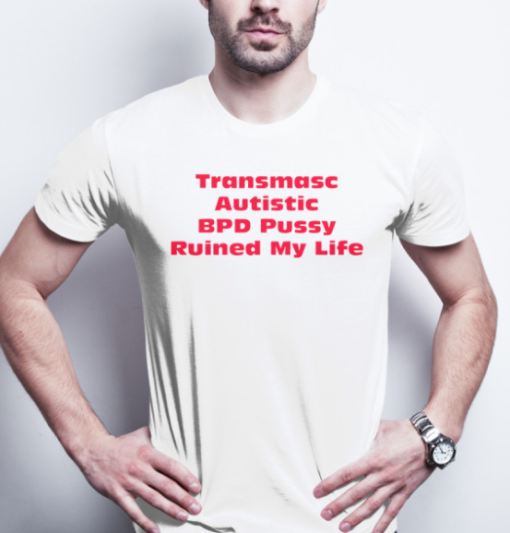 transmasc autistic BPD Pussy Ruined My Life shirt T-Shirt