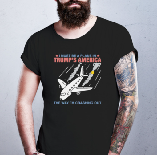 I Must Be a Plane in Trump’s America The Way I’m Crashing Out shirt Classic T-Shirt