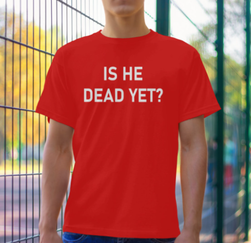 is he dead yet funny shirt Classic T-Shirt